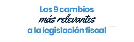 Los 9 cambios más relevantes a la legislación fiscal